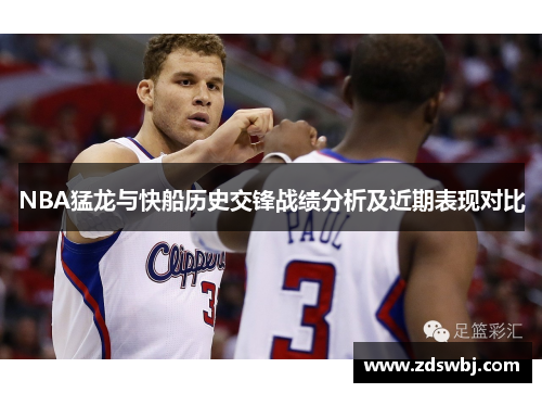 NBA猛龙与快船历史交锋战绩分析及近期表现对比