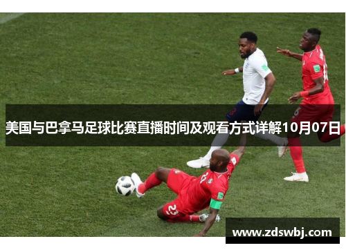 美国与巴拿马足球比赛直播时间及观看方式详解10月07日